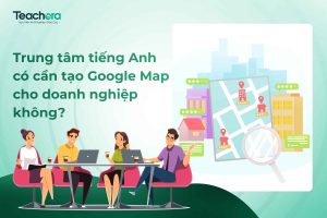 Trung tâm tiếng Anh có cần tạo Google Map cho doanh nghiệp không?