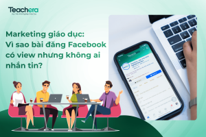 Marketing giáo dục: Vì sao bài đăng Facebook có view nhưng không ai nhắn tin?